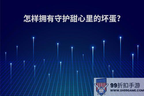怎样拥有守护甜心里的坏蛋?