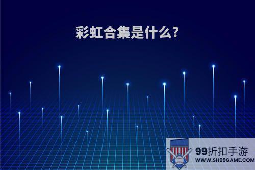 彩虹合集是什么?