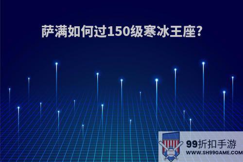 萨满如何过150级寒冰王座?
