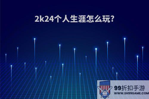 2k24个人生涯怎么玩?