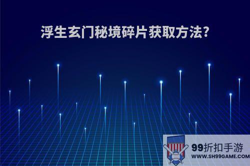浮生玄门秘境碎片获取方法?