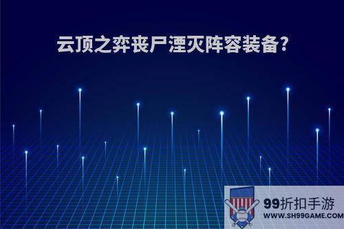 云顶之弈丧尸湮灭阵容装备?