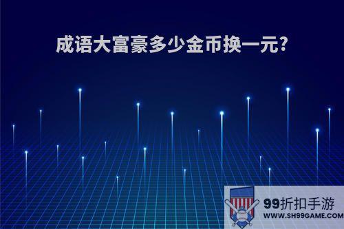 成语大富豪多少金币换一元?