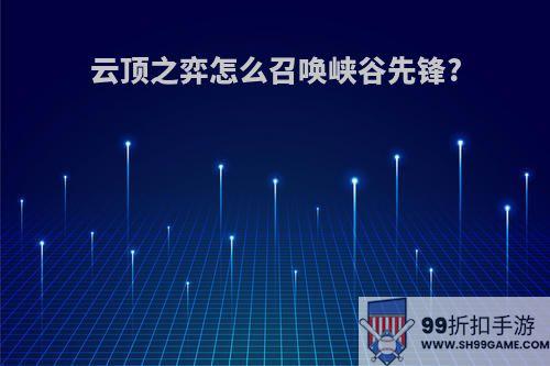 云顶之弈怎么召唤峡谷先锋?