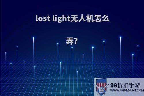 lost light无人机怎么弄?