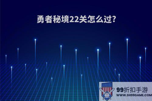 勇者秘境22关怎么过?