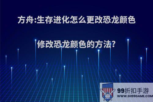 方舟:生存进化怎么更改恐龙颜色修改恐龙颜色的方法?