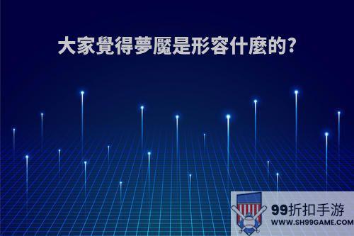 大家覺得夢魘是形容什麼的?