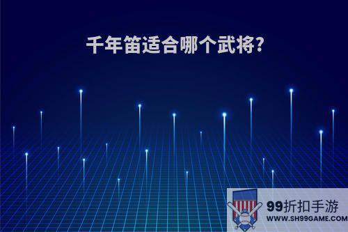 千年笛适合哪个武将?