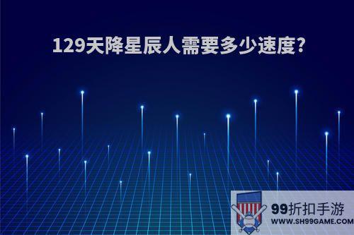 129天降星辰人需要多少速度?