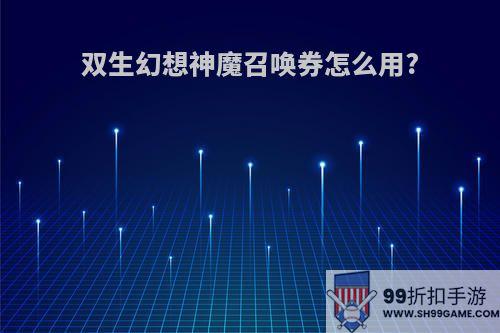 双生幻想神魔召唤券怎么用?