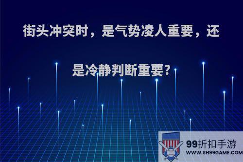 街头冲突时，是气势凌人重要，还是冷静判断重要?