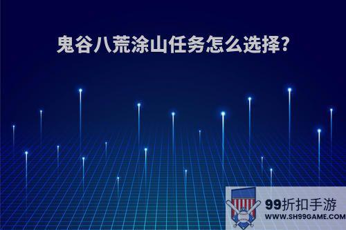 鬼谷八荒涂山任务怎么选择?