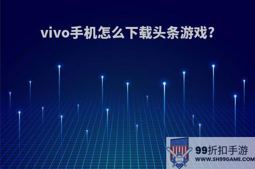 vivo手机怎么下载头条游戏?