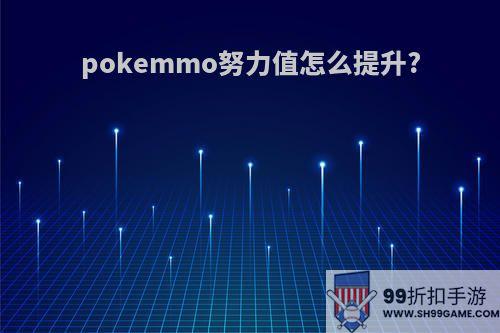 pokemmo努力值怎么提升?