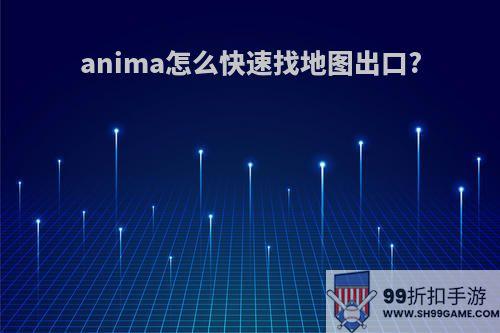 anima怎么快速找地图出口?