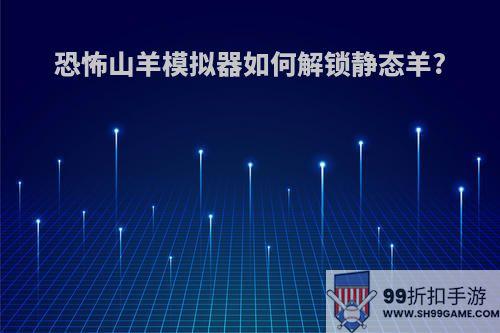 恐怖山羊模拟器如何解锁静态羊?