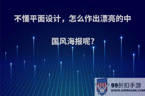 不懂平面设计，怎么作出漂亮的中国风海报呢?