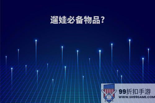 遛娃必备物品?