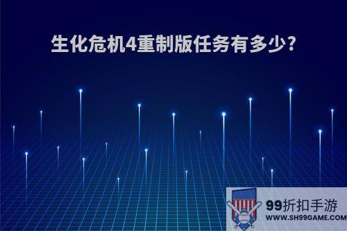 生化危机4重制版任务有多少?