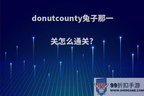 donutcounty兔子那一关怎么通关?