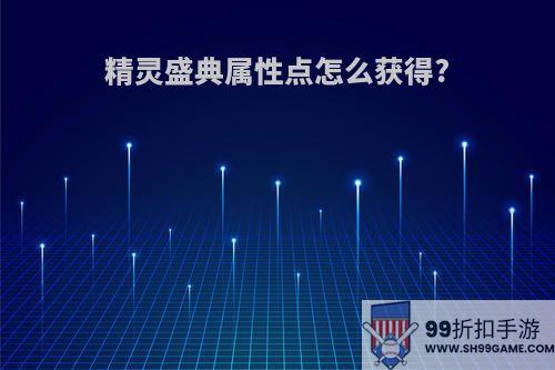 精灵盛典属性点怎么获得?