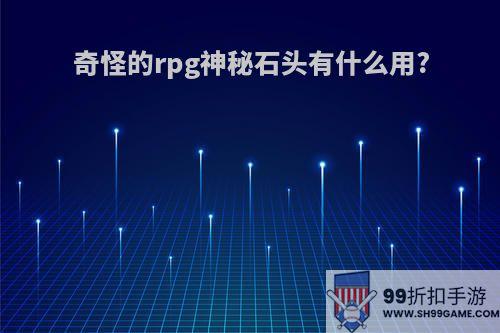 奇怪的rpg神秘石头有什么用?