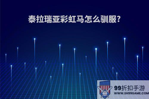 泰拉瑞亚彩虹马怎么驯服?