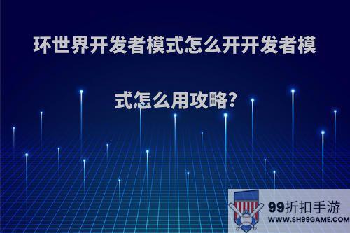 环世界开发者模式怎么开开发者模式怎么用攻略?