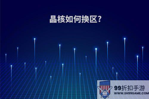 晶核如何换区?
