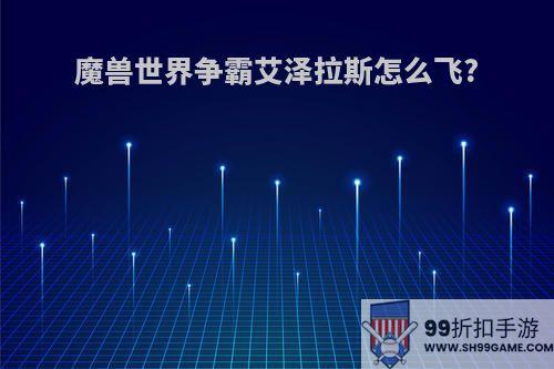 魔兽世界争霸艾泽拉斯怎么飞?