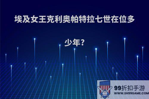 埃及女王克利奥帕特拉七世在位多少年?