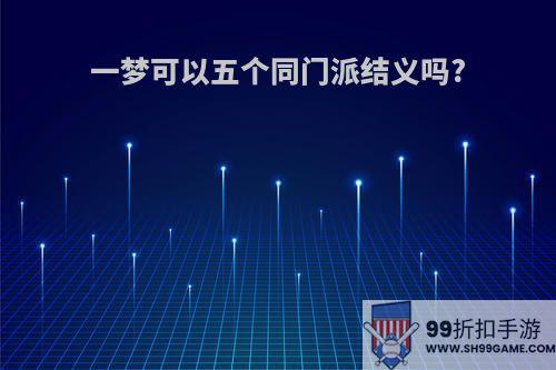 一梦可以五个同门派结义吗?