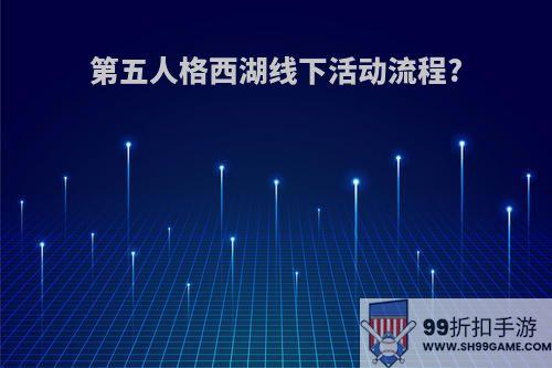 第五人格西湖线下活动流程?